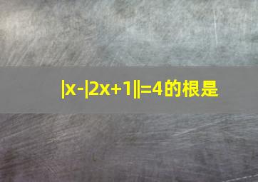 |x-|2x+1||=4的根是